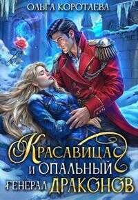 Красавица и опальный генерал драконов - Ольга Ивановна Коротаева
