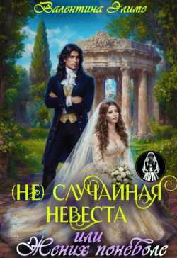 (Не) Случайная невеста, или Жених поневоле - Валентина Элиме