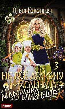 Не все дракону масленица, или Мамашка для близняшек. Серия 3 - Ольга Ивановна Коротаева