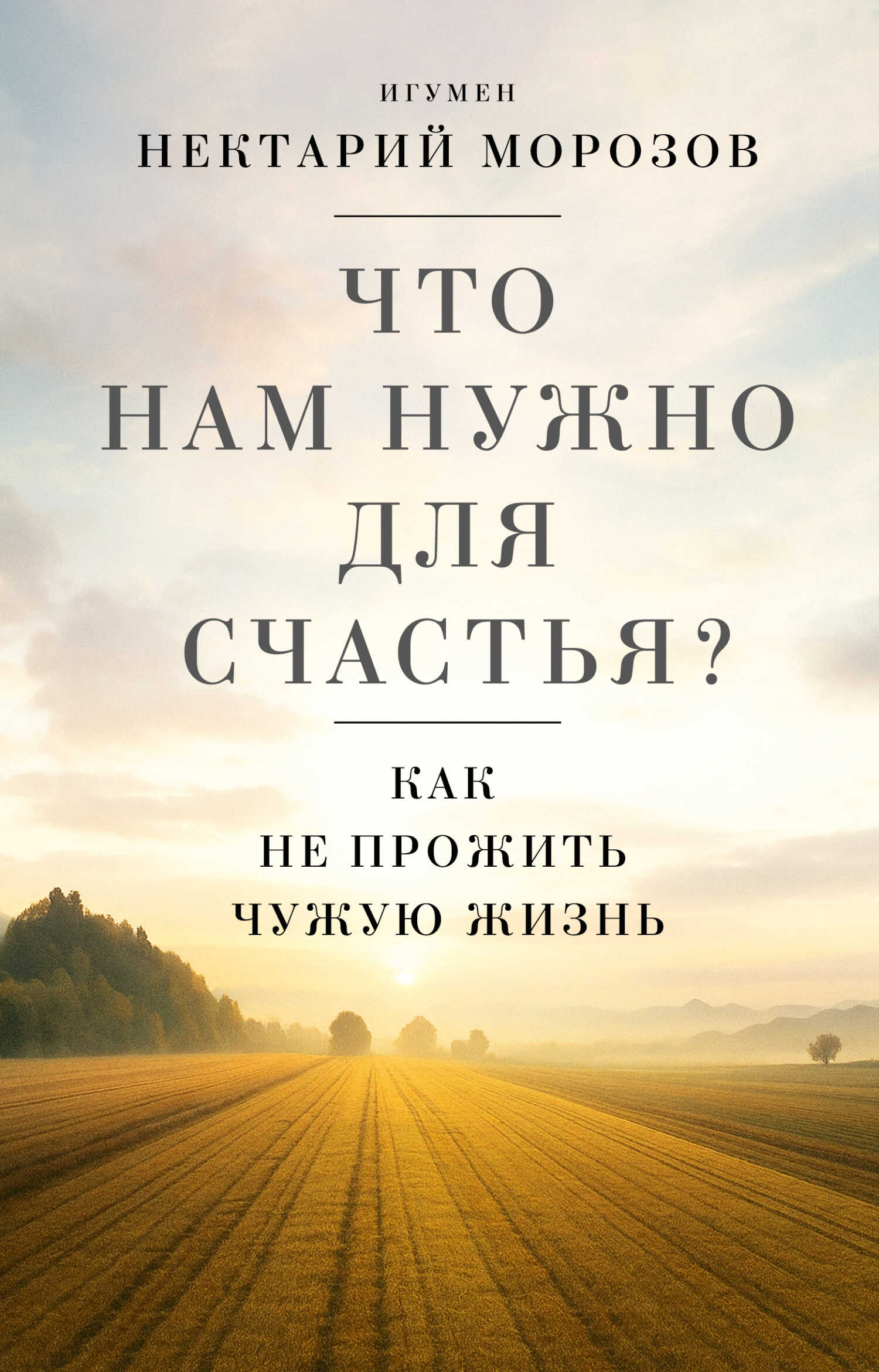 Что нам нужно для счастья? Как не прожить чужую жизнь - Игумен Нектарий (Морозов)