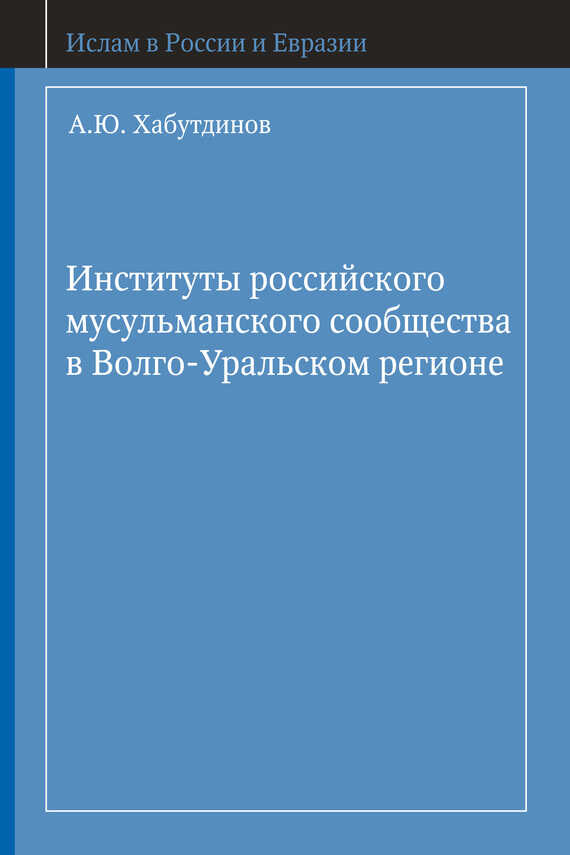 Институты российского мусульманского сообщества в Волго-Уральском регионе - А. Ю. Хабутдинов