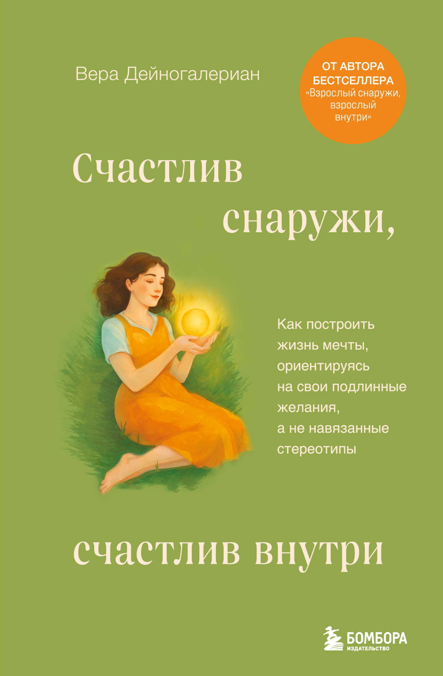 Счастлив снаружи, счастлив внутри. Как построить жизнь мечты, ориентируясь на свои подлинные желания, а не навязанные стереотипы - Вера Александровна Дейногалериан