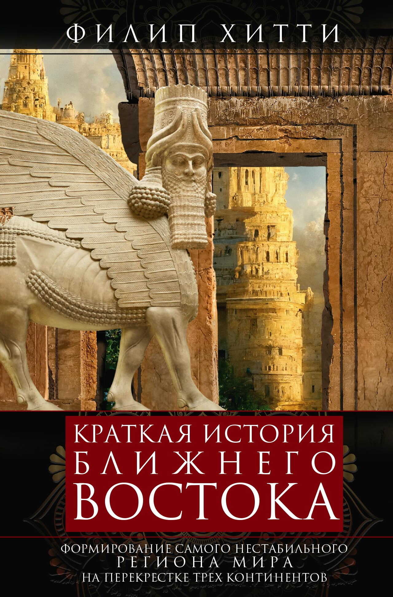 Краткая история Ближнего Востока. Формирование самого нестабильного региона мира на перекрестке трех континентов - Филип Хури Хитти
