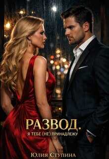 Развод. Я тебе (не) принадлежу - Юлия Ступина