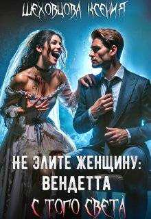 Не злите женщину: Вендетта с того света - Ксения Шеховцова