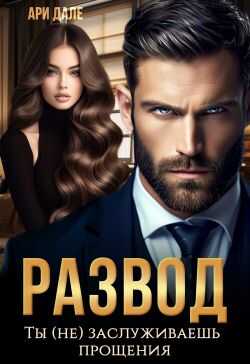 Развод. Ты (не) заслуживаешь прощения - Ари Дале