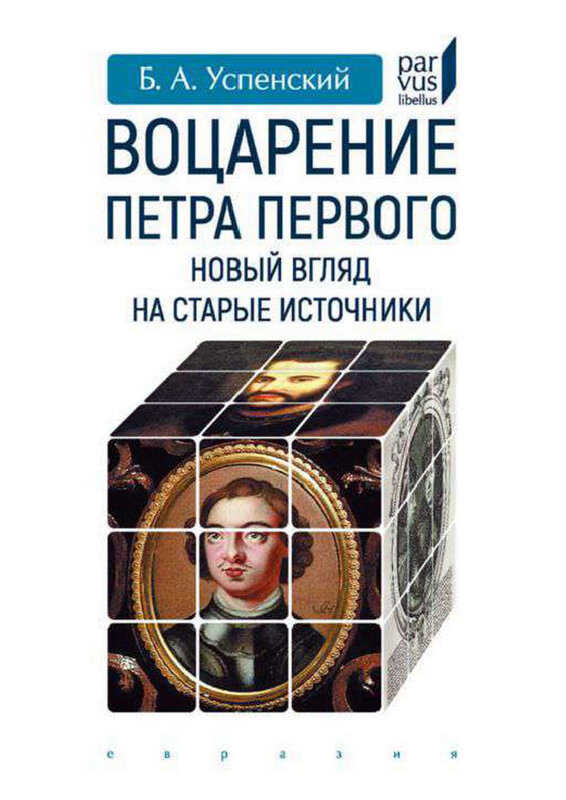 Воцарение Петра Первого. Новый взгляд на старые источники - Борис Андреевич Успенский