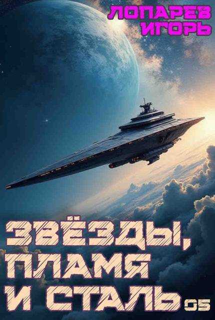 Звезды, пламя и сталь. Книга 5 - Игорь Викторович Лопарев