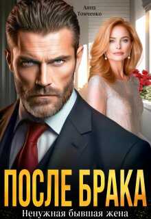 После брака. Ненужная бывшая жена - Анна Томченко