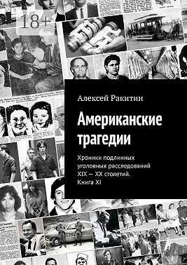Американские трагедии. Хроники подлинных уголовных расследований XIX – XX столетий. Книга XI - Алексей Ракитин