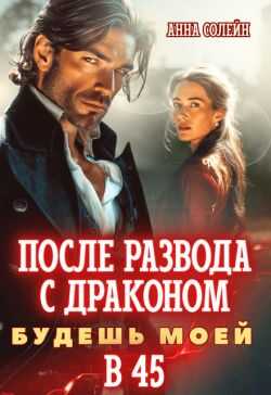 После развода с драконом. Будешь моей в 45  - Анна Солейн