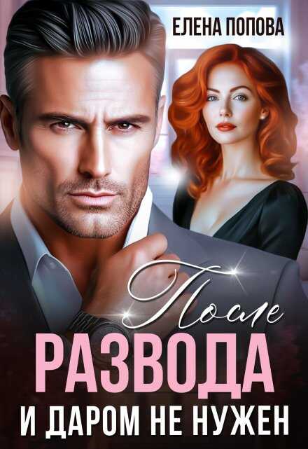 После развода. И даром не нужен - Елена Владимировна Попова