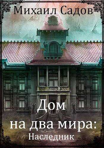 Дом на два мира 1: Наследник - Михаил Валерьевич Садов