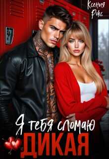 Дикая. Я тебя сломаю - Ксения Рокс