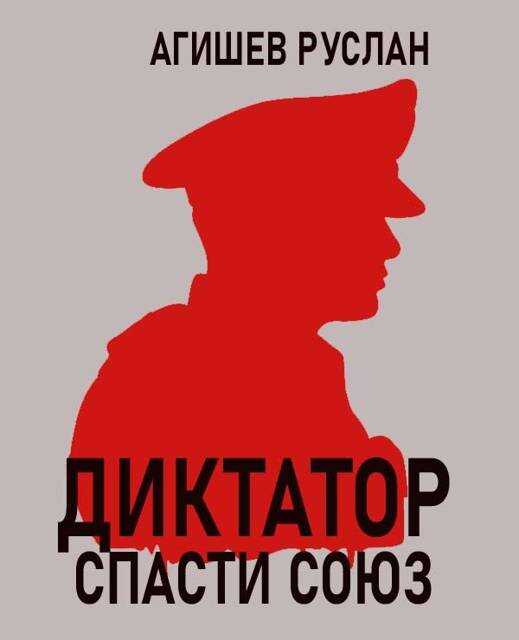 Диктатор: спасти Союз - Руслан Ряфатевич Агишев
