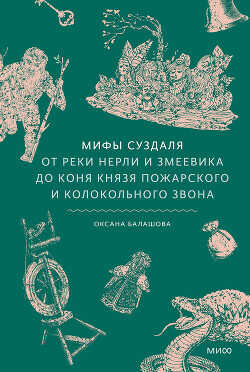Мифы Суздаля. От реки Нерли и змеевика до коня князя Пожарского и колокольного звона - Балашова Оксана
