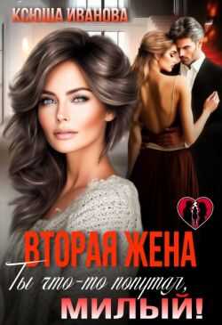 Вторая жена. Ты что-то попутал, милый! - Ксюша Иванова