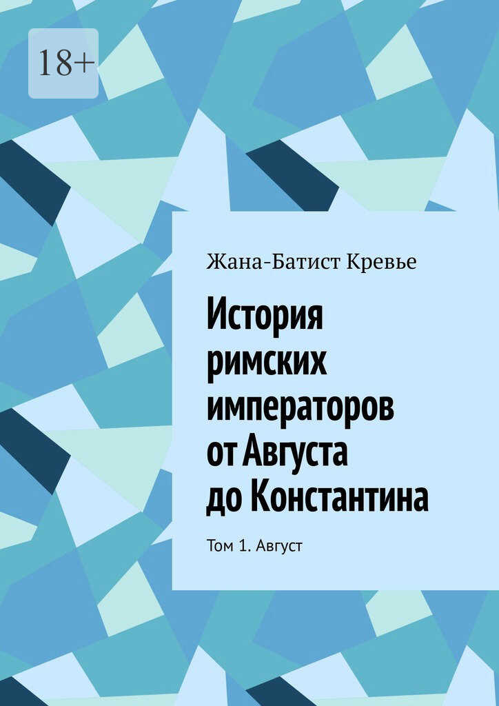 История римских императоров от Августа до Константина. Том 1. Август - Жан-Батист Кревье