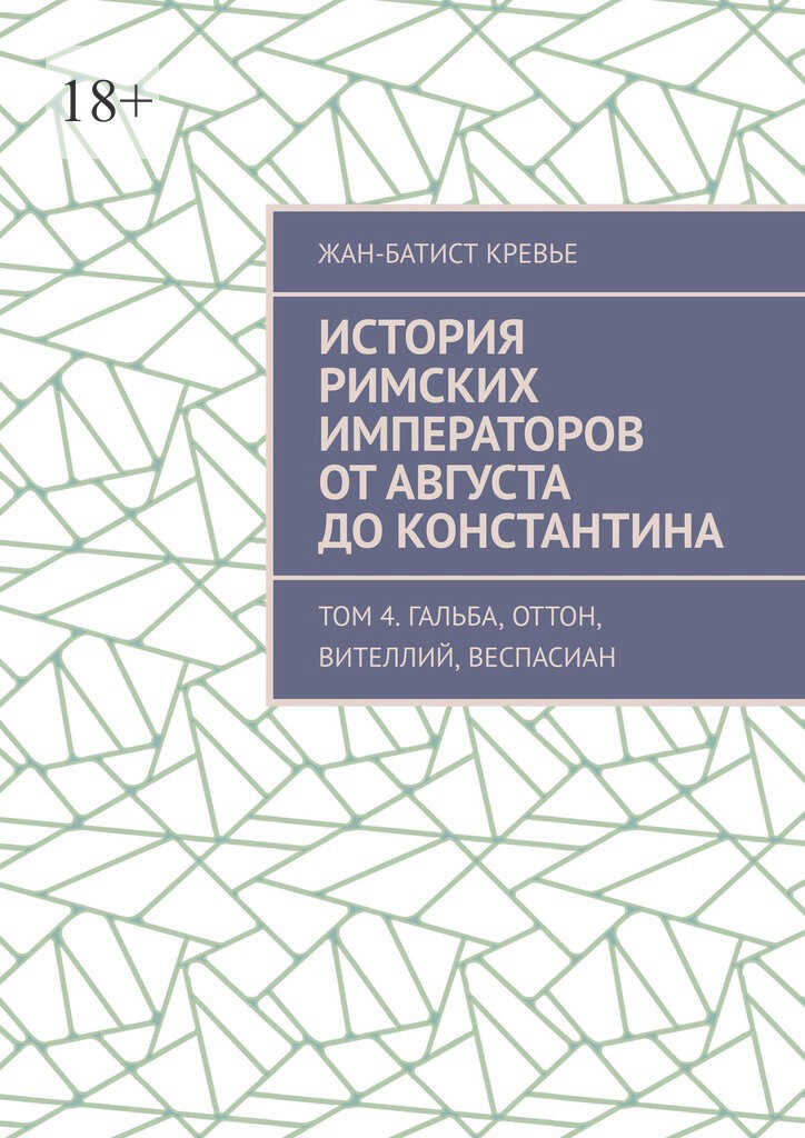 История римских императоров от Августа до Константина. Том 4. Гальба, Оттон, Вителлий, Веспасиан - Жан-Батист Кревье