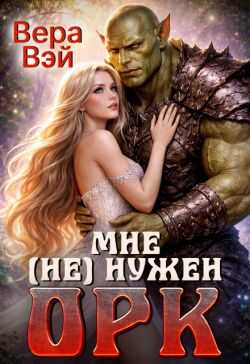 Мне (не) нужен орк - Вера Вэй