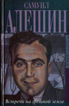 Самуил Алёшин - Воспоминания "Встречи на грешной земле"