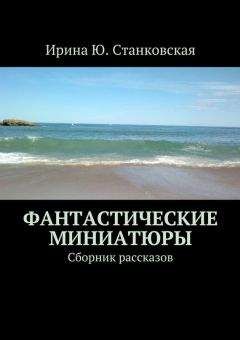 Ирина Станковская - Фантастические миниатюры. Сборник рассказов